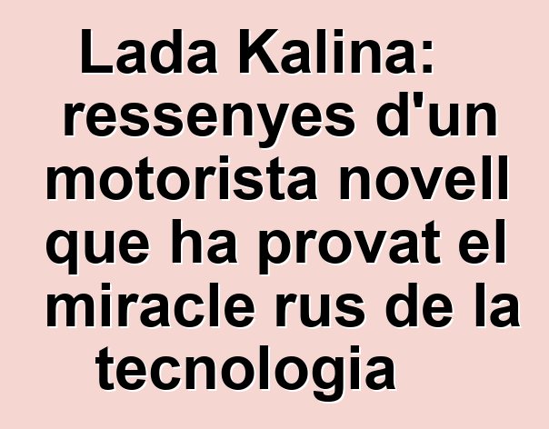 Lada Kalina: ressenyes d'un motorista novell que ha provat el miracle rus de la tecnologia
