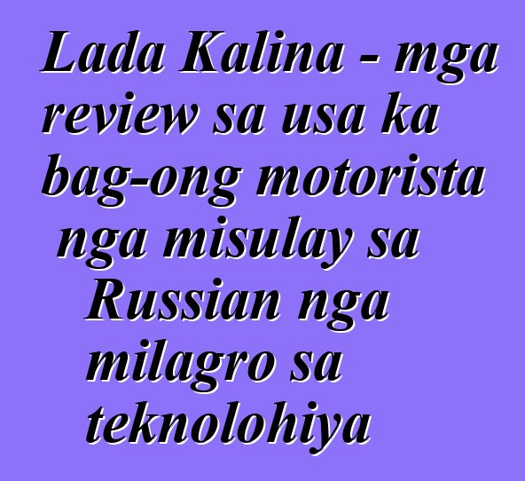 Lada Kalina - mga review sa usa ka bag-ong motorista nga misulay sa Russian nga milagro sa teknolohiya