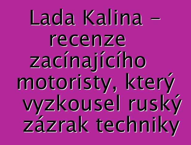 Lada Kalina - recenze začínajícího motoristy, který vyzkoušel ruský zázrak techniky