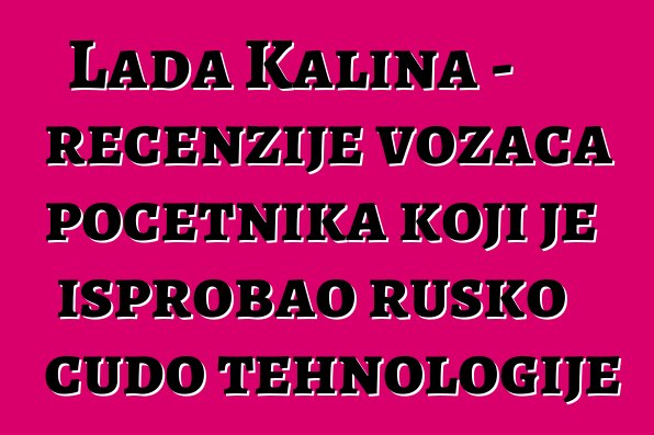 Lada Kalina - recenzije vozača početnika koji je isprobao rusko čudo tehnologije