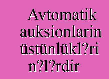 Avtomatik auksionların üstünlükləri nələrdir