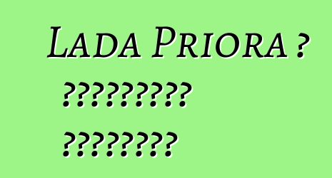 Lada Priora ، التقييمات والخصائص