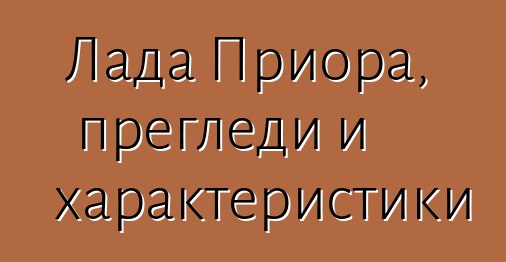 Лада Приора, прегледи и характеристики