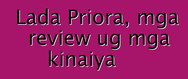 Lada Priora, mga review ug mga kinaiya