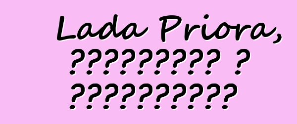 Lada Priora, ակնարկներ և բնութագրեր