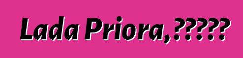 Lada Priora，评论和特征