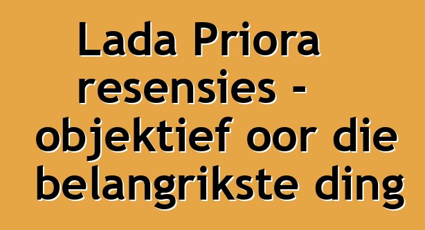 Lada Priora resensies - objektief oor die belangrikste ding
