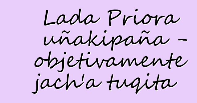 Lada Priora uñakipaña - objetivamente jach’a tuqita