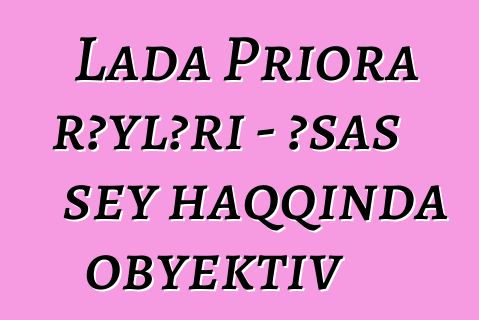 Lada Priora rəyləri - əsas şey haqqında obyektiv