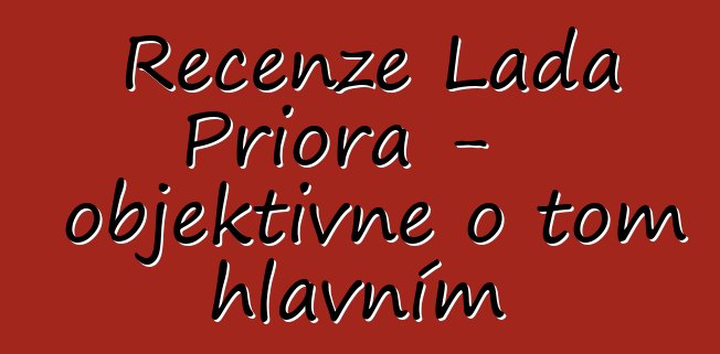 Recenze Lada Priora - objektivně o tom hlavním