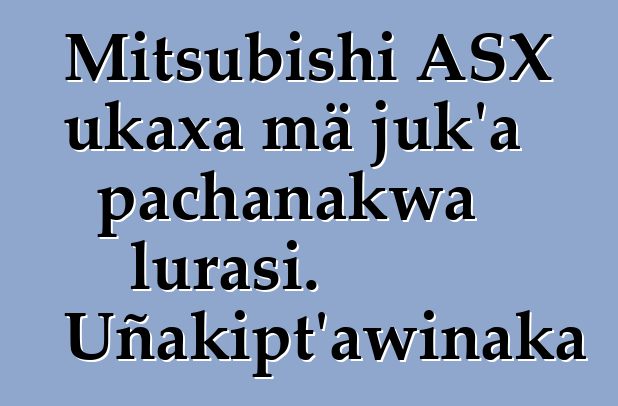Mitsubishi ASX ukaxa mä juk’a pachanakwa lurasi. Uñakipt’awinaka