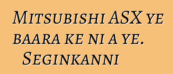 Mitsubishi ASX ye baara kɛ ni a ye. Seginkanni
