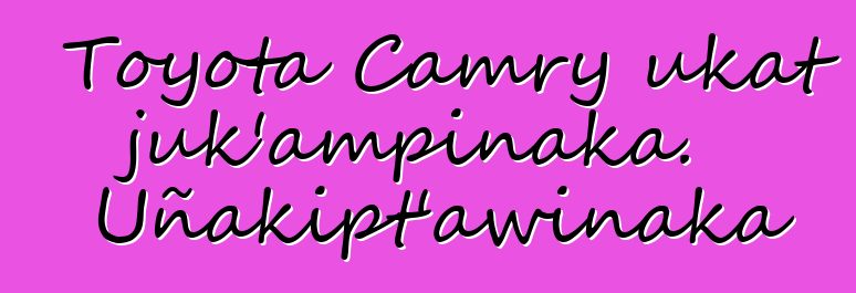 Toyota Camry ukat juk’ampinaka. Uñakipt’awinaka