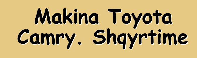 Makina Toyota Camry. Shqyrtime