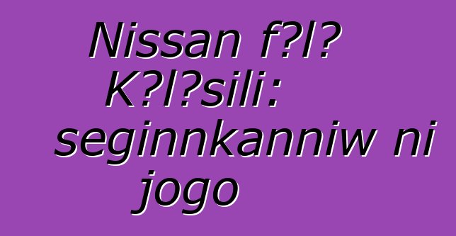 Nissan fɔlɔ Kɔlɔsili: seginnkanniw ni jogo