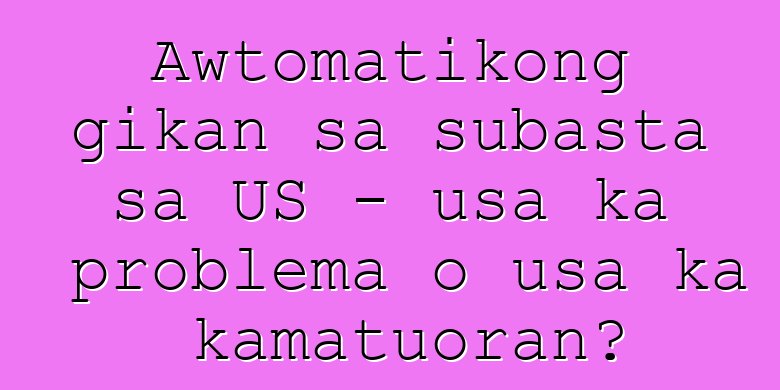 Awtomatikong gikan sa subasta sa US - usa ka problema o usa ka kamatuoran?