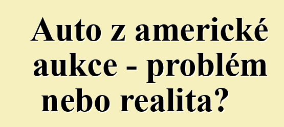 Auto z americké aukce – problém nebo realita?