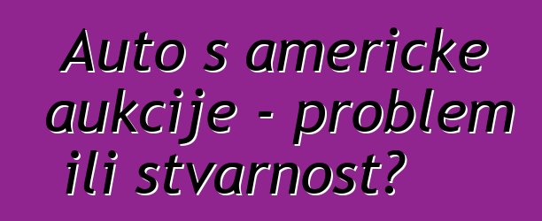 Auto s američke aukcije - problem ili stvarnost?