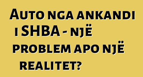 Auto nga ankandi i SHBA - një problem apo një realitet?