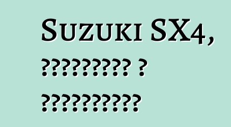 Suzuki SX4, ակնարկներ և բնութագրեր