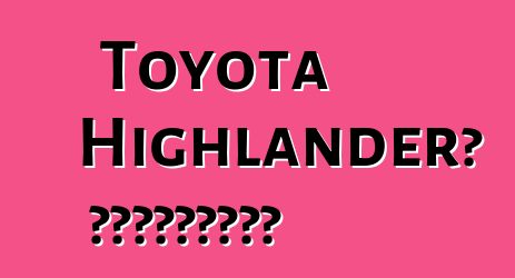 Toyota Highlander՝ ակնարկներ