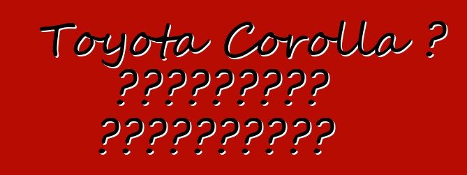 Toyota Corolla ، التقييمات والمواصفات