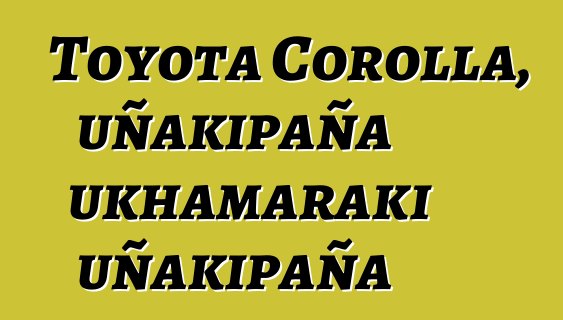 Toyota Corolla, uñakipaña ukhamaraki uñakipaña