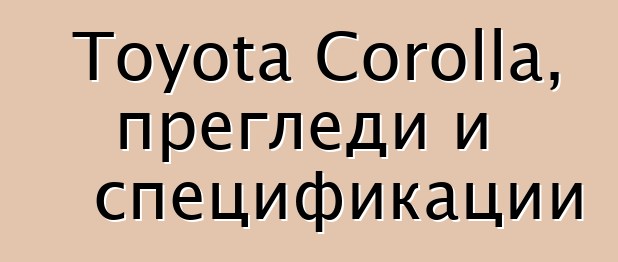Toyota Corolla, прегледи и спецификации