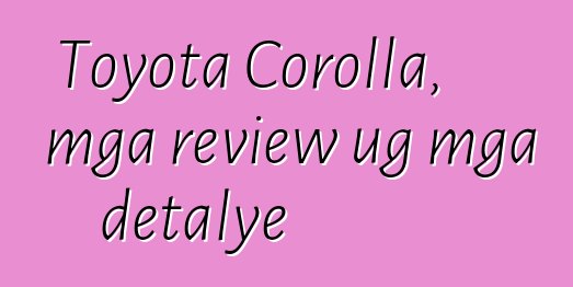 Toyota Corolla, mga review ug mga detalye