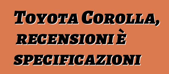 Toyota Corolla, recensioni è specificazioni