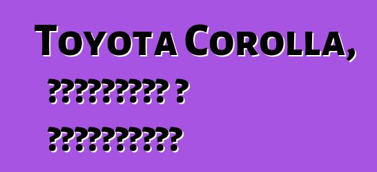 Toyota Corolla, ակնարկներ և բնութագրեր