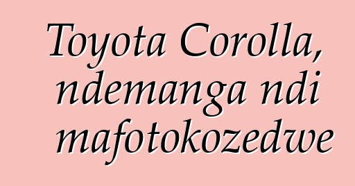 Toyota Corolla, ndemanga ndi mafotokozedwe