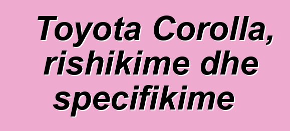 Toyota Corolla, rishikime dhe specifikime
