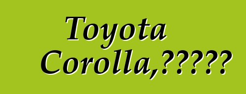 Toyota Corolla，評論和規格