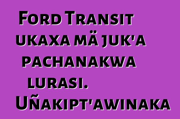 Ford Transit ukaxa mä juk’a pachanakwa lurasi. Uñakipt’awinaka