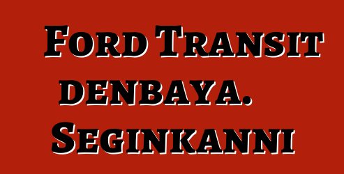 Ford Transit denbaya. Seginkanni