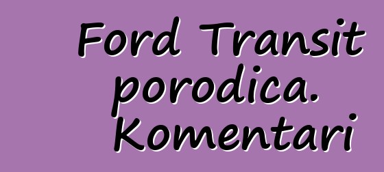 Ford Transit porodica. Komentari