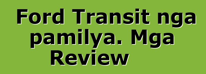 Ford Transit nga pamilya. Mga Review