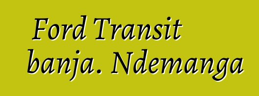 Ford Transit banja. Ndemanga