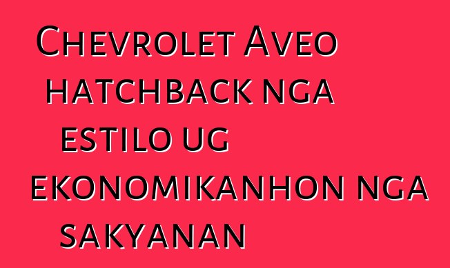 Chevrolet Aveo hatchback nga estilo ug ekonomikanhon nga sakyanan