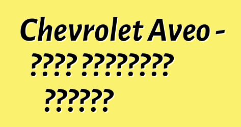 Chevrolet Aveo - የታታሪ አሽከርካሪዎች ግምገማዎች