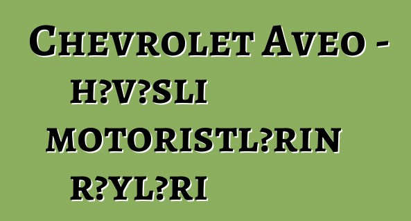 Chevrolet Aveo – həvəsli motoristlərin rəyləri