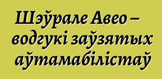 Шэўрале Авео – водгукі заўзятых аўтамабілістаў