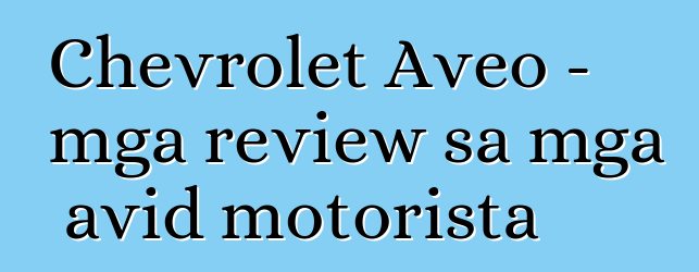 Chevrolet Aveo – mga review sa mga avid motorista