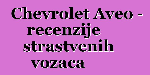 Chevrolet Aveo – recenzije strastvenih vozača