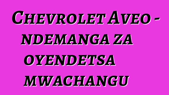 Chevrolet Aveo - ndemanga za oyendetsa mwachangu