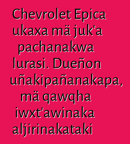 Chevrolet Epica ukaxa mä juk’a pachanakwa lurasi. Dueñon uñakipañanakapa, mä qawqha iwxt’awinaka aljirinakataki