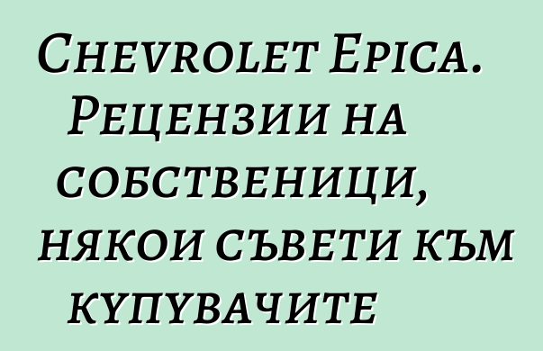 Chevrolet Epica. Рецензии на собственици, някои съвети към купувачите