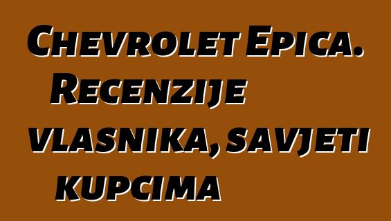 Chevrolet Epica. Recenzije vlasnika, savjeti kupcima