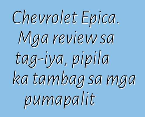 Chevrolet Epica. Mga review sa tag-iya, pipila ka tambag sa mga pumapalit